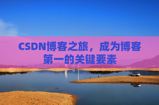 CSDN博客之旅,成为博客第一的关键要素